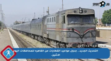 التحديث الجديد.. جدول مواعيد القطارات من القاهرة للمحافظات اليوم الإثنين.